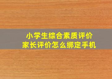 小学生综合素质评价家长评价怎么绑定手机