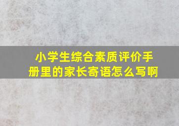 小学生综合素质评价手册里的家长寄语怎么写啊