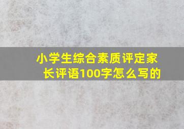 小学生综合素质评定家长评语100字怎么写的