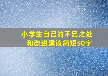 小学生自己的不足之处和改进建议简短50字