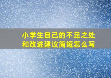 小学生自己的不足之处和改进建议简短怎么写