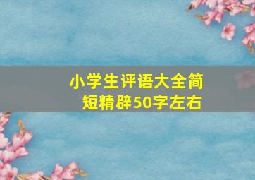 小学生评语大全简短精辟50字左右