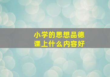 小学的思想品德课上什么内容好