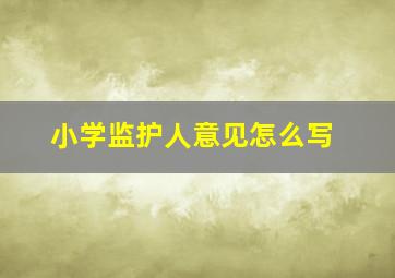 小学监护人意见怎么写