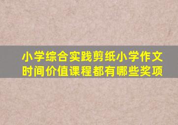 小学综合实践剪纸小学作文时间价值课程都有哪些奖项