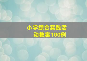 小学综合实践活动教案100例