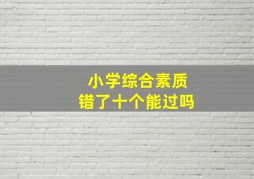 小学综合素质错了十个能过吗