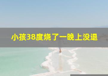 小孩38度烧了一晚上没退