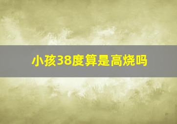 小孩38度算是高烧吗