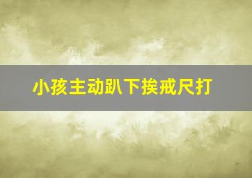 小孩主动趴下挨戒尺打