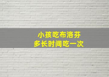 小孩吃布洛芬多长时间吃一次