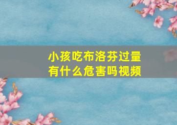 小孩吃布洛芬过量有什么危害吗视频