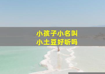 小孩子小名叫小土豆好听吗