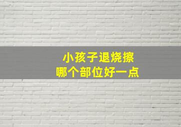 小孩子退烧擦哪个部位好一点