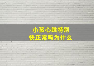 小孩心跳特别快正常吗为什么