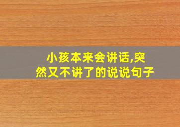 小孩本来会讲话,突然又不讲了的说说句子