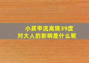 小孩甲流高烧39度对大人的影响是什么呢