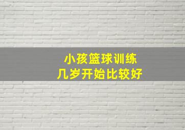 小孩篮球训练几岁开始比较好