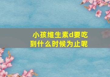 小孩维生素d要吃到什么时候为止呢