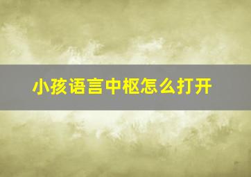 小孩语言中枢怎么打开