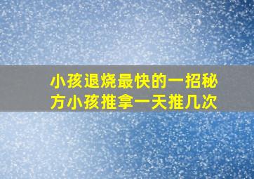 小孩退烧最快的一招秘方小孩推拿一天推几次