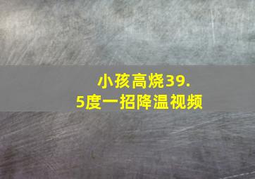 小孩高烧39.5度一招降温视频