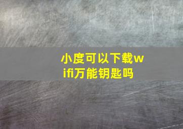 小度可以下载wifi万能钥匙吗