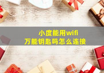 小度能用wifi万能钥匙吗怎么连接