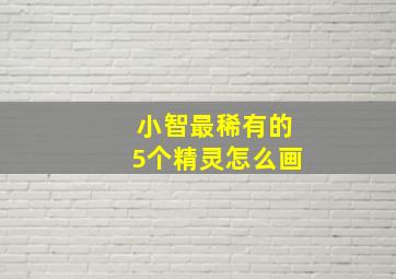 小智最稀有的5个精灵怎么画