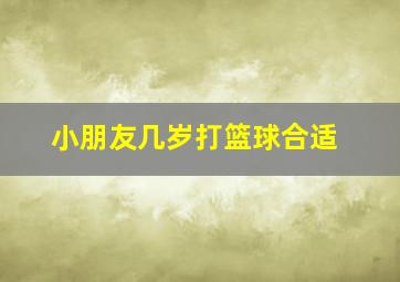 小朋友几岁打篮球合适