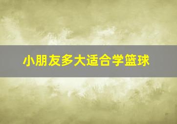 小朋友多大适合学篮球