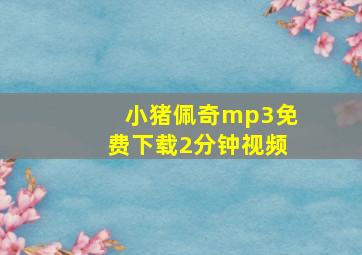 小猪佩奇mp3免费下载2分钟视频