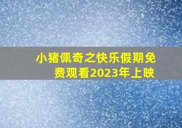 小猪佩奇之快乐假期免费观看2023年上映