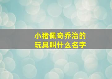 小猪佩奇乔治的玩具叫什么名字