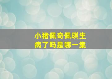 小猪佩奇佩琪生病了吗是哪一集