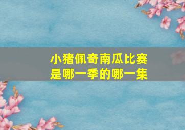 小猪佩奇南瓜比赛是哪一季的哪一集