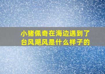 小猪佩奇在海边遇到了台风飓风是什么样子的