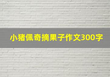 小猪佩奇摘果子作文300字