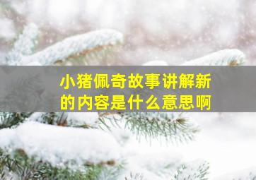 小猪佩奇故事讲解新的内容是什么意思啊