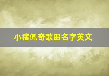 小猪佩奇歌曲名字英文