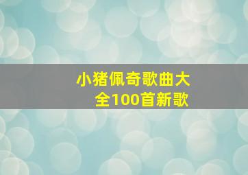 小猪佩奇歌曲大全100首新歌