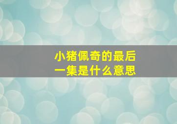 小猪佩奇的最后一集是什么意思