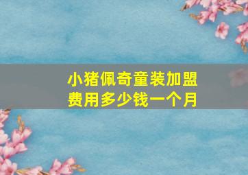 小猪佩奇童装加盟费用多少钱一个月