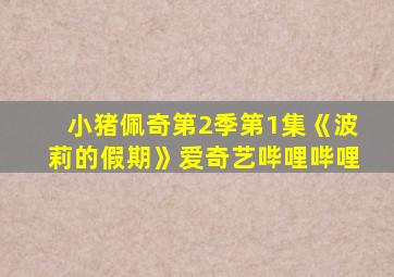 小猪佩奇第2季第1集《波莉的假期》爱奇艺哔哩哔哩