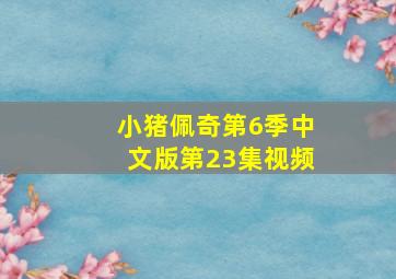 小猪佩奇第6季中文版第23集视频