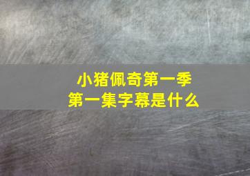 小猪佩奇第一季第一集字幕是什么