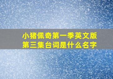 小猪佩奇第一季英文版第三集台词是什么名字