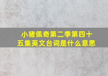 小猪佩奇第二季第四十五集英文台词是什么意思