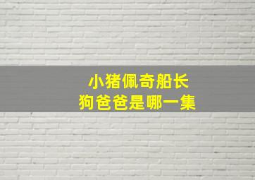 小猪佩奇船长狗爸爸是哪一集