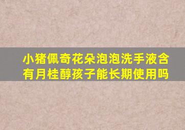 小猪佩奇花朵泡泡洗手液含有月桂醇孩子能长期使用吗